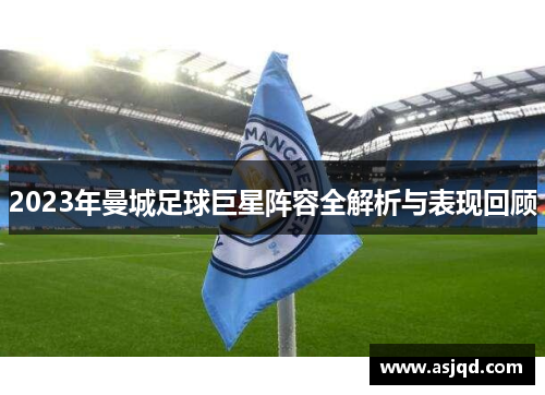 2023年曼城足球巨星阵容全解析与表现回顾