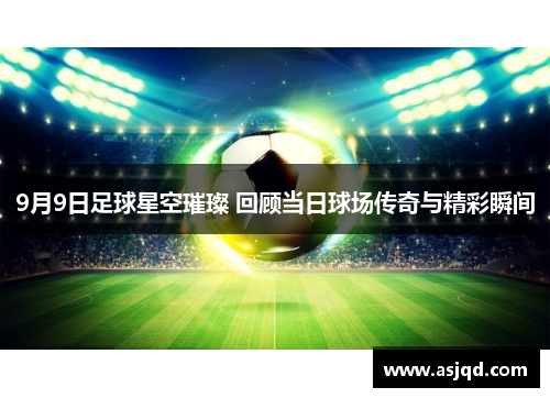 9月9日足球星空璀璨 回顾当日球场传奇与精彩瞬间
