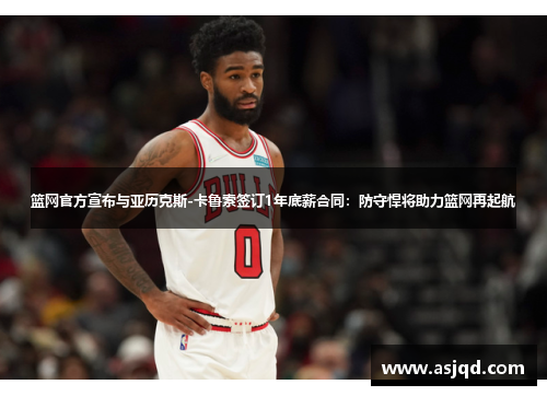 篮网官方宣布与亚历克斯-卡鲁索签订1年底薪合同：防守悍将助力篮网再起航