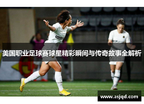 美国职业足球赛球星精彩瞬间与传奇故事全解析
