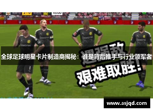 全球足球明星卡片制造商揭秘：谁是背后推手与行业领军者
