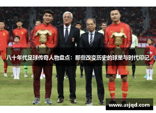 八十年代足球传奇人物盘点：那些改变历史的球星与时代印记