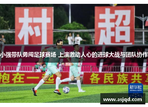 小强带队勇闯足球赛场 上演激动人心的进球大战与团队协作