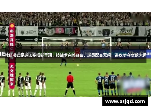 教科书式足球比赛精彩呈现，技战术完美融合，球员配合无间，进攻防守高潮迭起