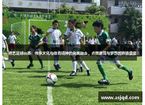 德艺足球比赛：传承文化与体育精神的完美融合，点燃激情与梦想的赛场盛宴